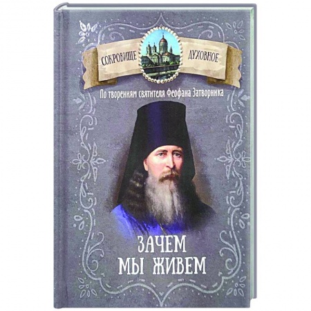 Проповеди, поучения, беседы, письма, книга Зачем мы живем. По творениям святителя Феофана Затворника купить по скидке