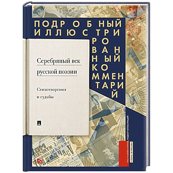 Серебряный век русской поэзии. Стихотворения и судьбы. Подробный иллюстрированный комментарий к избранным произведениям.