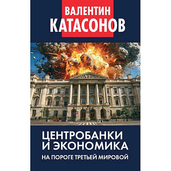 Центробанки и экономика на пороге Третьей мировой. Финансовые хроники профессора Катасонова