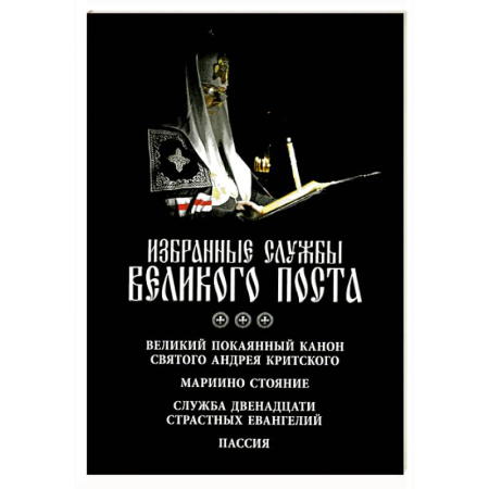 Богослужебные издания, книга Избранные службы Великого поста. Великий покаянный канон святого Андрея Критского. Мариино стояние. Служба двенадцати страстных евангелий. Пассия. Укино Духовное преображение купить по скидке