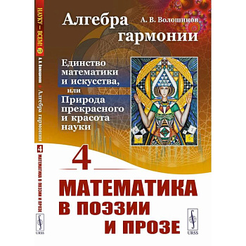 Алгебра гармонии: Единство математики и искусства, или Природа прекрасного и красота науки. Книга 4: Математика в поэзии и прозе