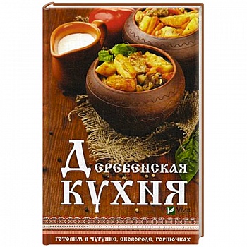 Деревенская кухня. Готовим в чугунке, сковороде, горшочках