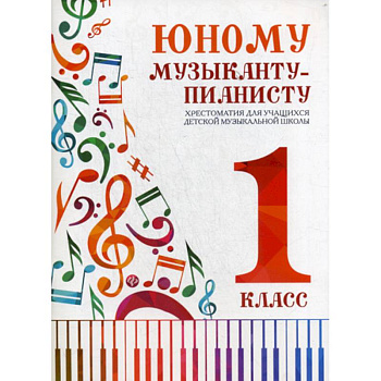 Юному музыканту-пианисту: хрестоматия для учащихся детской музыкальной школы: 1 класс